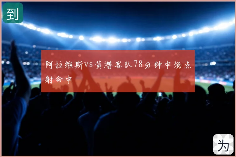 阿拉维斯vs黄潜客队78分钟中场点射命中