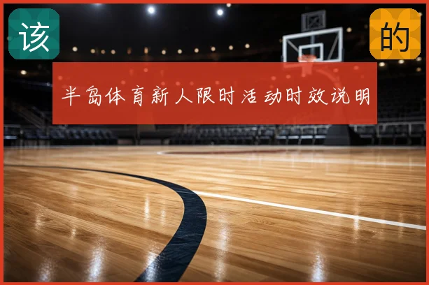 半岛体育新人限时活动时效说明