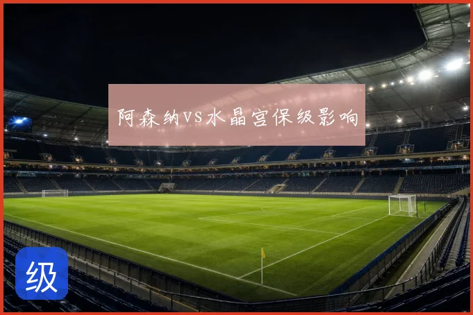 阿森纳vs水晶宫保级影响