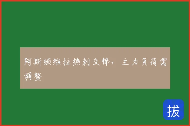 阿斯顿维拉热刺交锋，主力负荷需调整