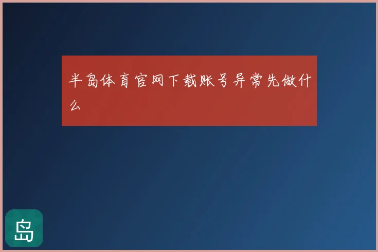 半岛体育官网下载账号异常先做什么