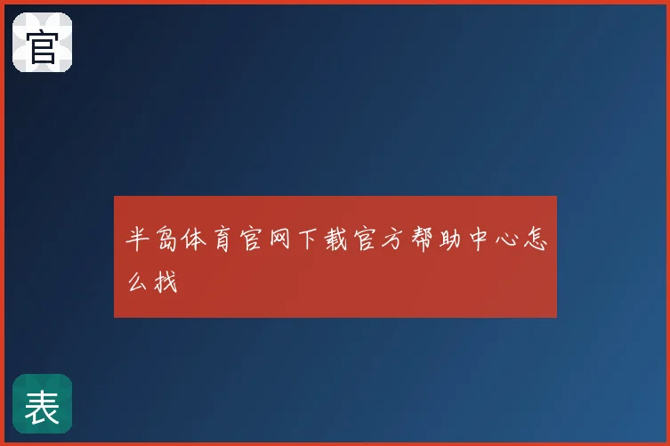半岛体育官网下载官方帮助中心怎么找